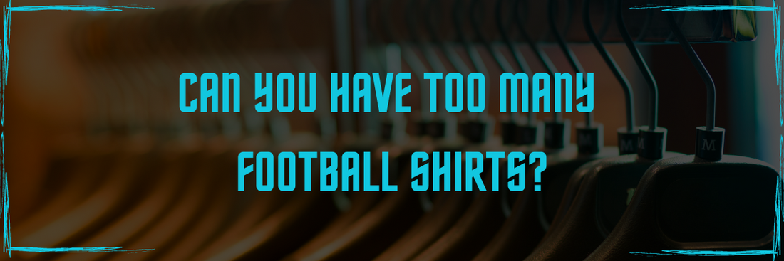 How Many is Too Many Football Shirts?